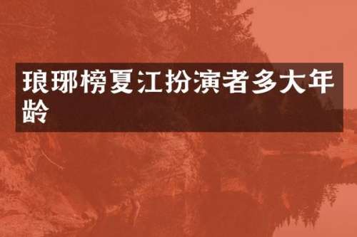 琅琊榜夏江扮演者多大年龄
