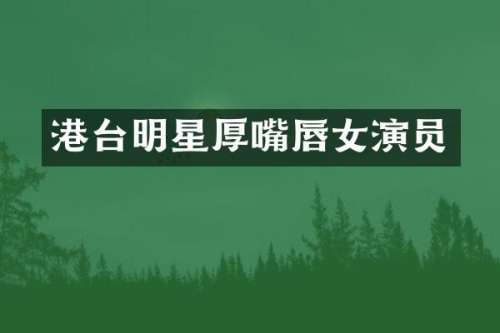港台明星厚嘴唇女演员