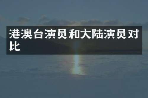 港澳台演员和大陆演员对比