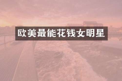 欧美最能花钱女明星