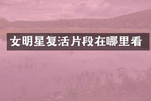 女明星复活片段在哪里看