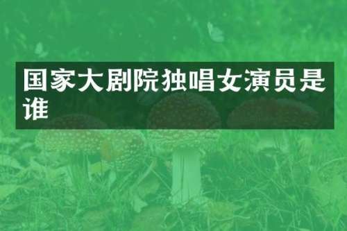 国家大剧院独唱女演员是谁