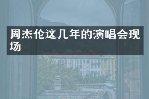 周杰伦这几年的演唱会现场