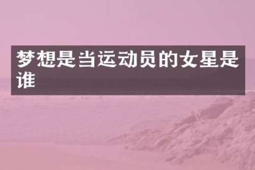 梦想是当运动员的女星是谁