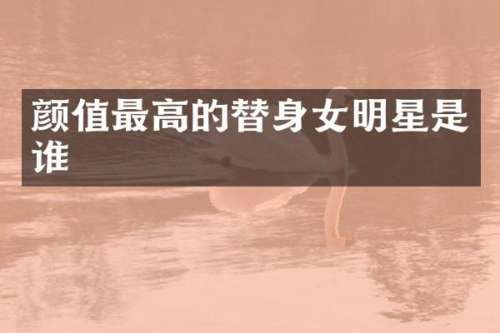 颜值最高的替身女明星是谁
