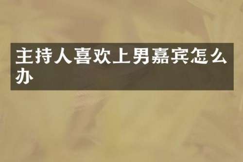 主持人喜欢上男嘉宾怎么办
