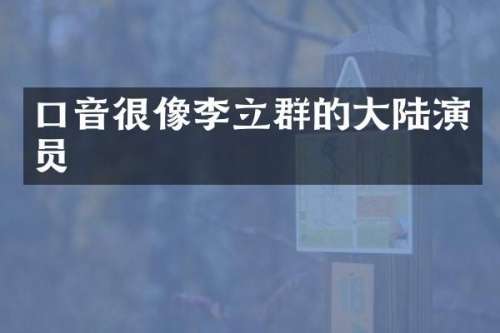 口音很像李立群的大陆演员