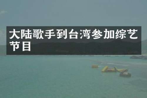 大陆歌手到台湾参加综艺节目