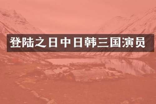 登陆之日中日韩三国演员