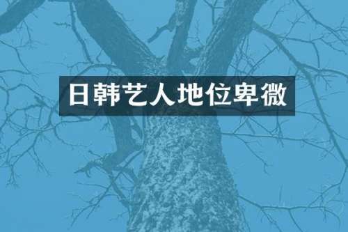 日韩艺人地位卑微