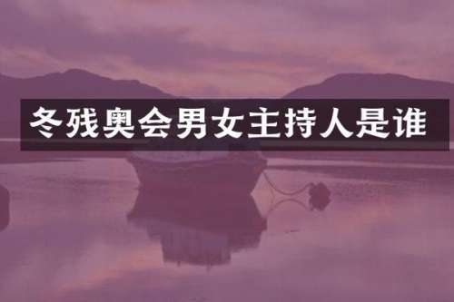 冬残奥会男女主持人是谁
