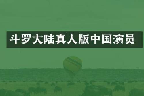 斗罗大陆真人版中国演员