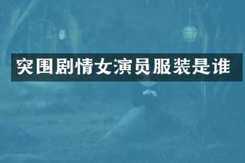 突围剧情女演员服装是谁