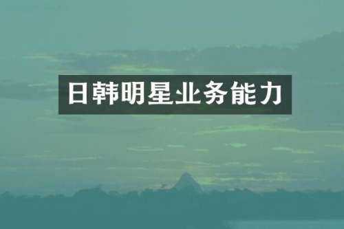 日韩明星业务能力