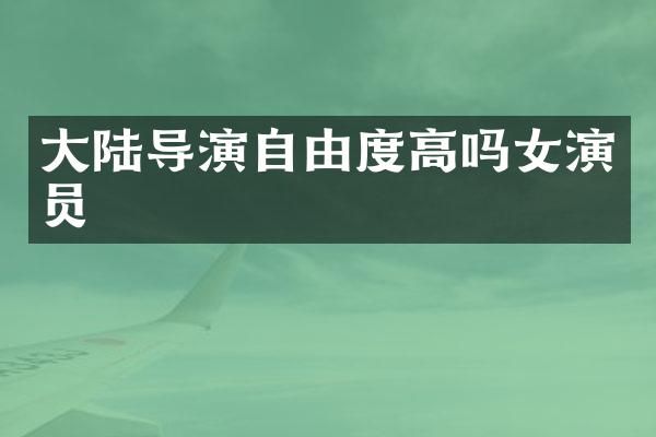 大陆导演自由度高吗女演员