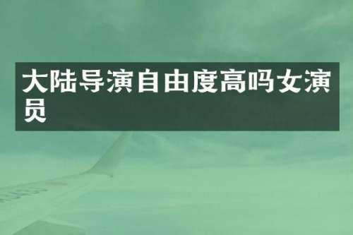 大陆导演自由度高吗女演员
