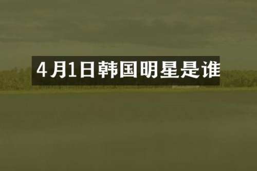 4月1日韩国明星是谁
