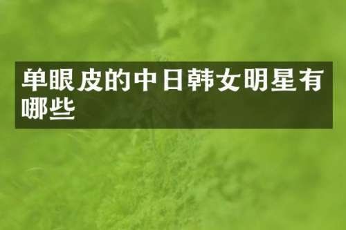 单眼皮的中日韩女明星有哪些