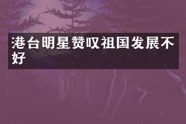 港台明星赞叹祖国发展不好