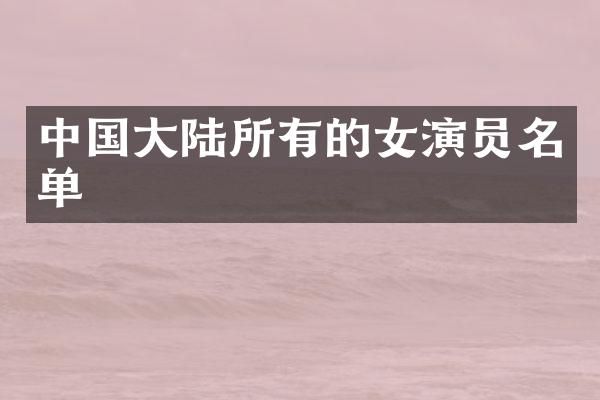 中国大陆所有的女演员名单