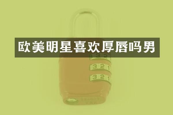 欧美明星喜欢厚唇吗男
