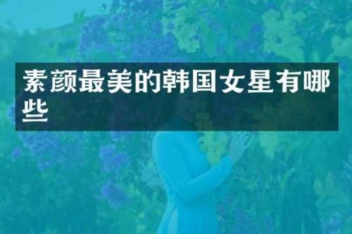 素颜最美的韩国女星有哪些