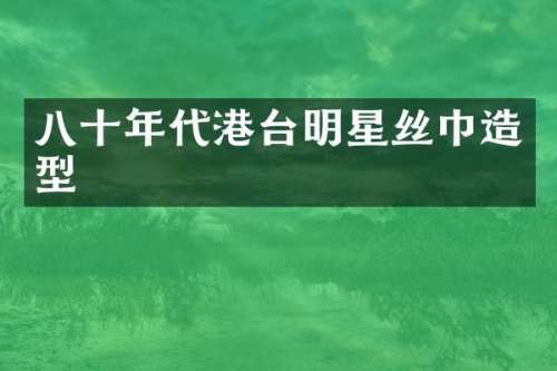 八十年代港台明星丝巾造型