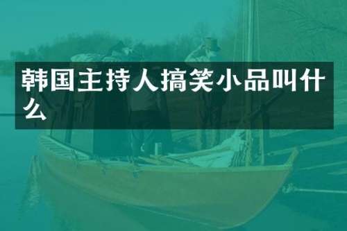 韩国主持人搞笑小品叫什么