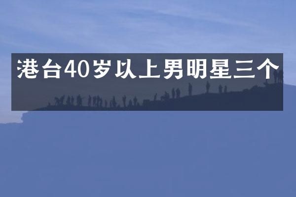 港台40岁以上男明星三个字