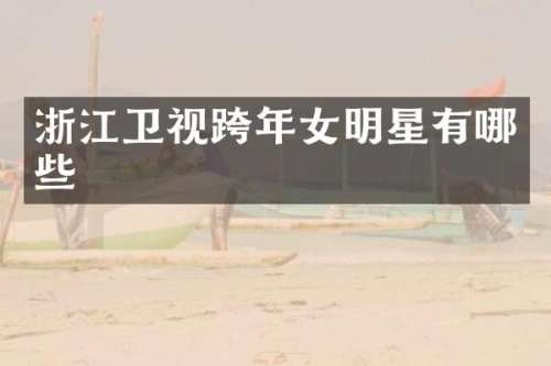 浙江卫视跨年女明星有哪些