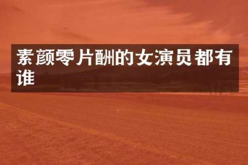 素颜零片酬的女演员都有谁