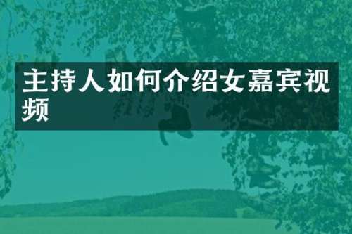 主持人如何介绍女嘉宾视频
