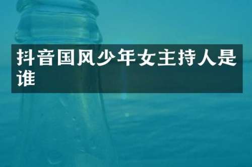 抖音国风少年女主持人是谁