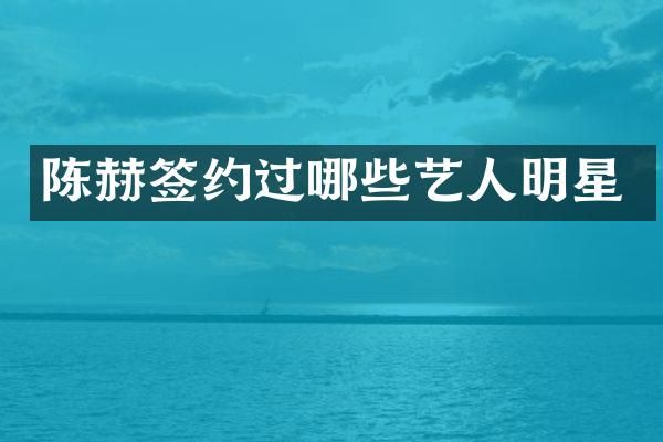 陈赫签约过哪些艺人明星