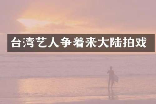 台湾艺人争着来大陆拍戏