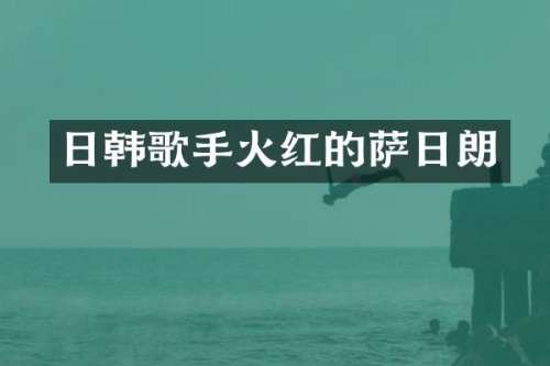 日韩歌手火红的萨日朗