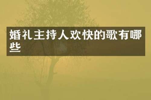 婚礼主持人欢快的歌有哪些