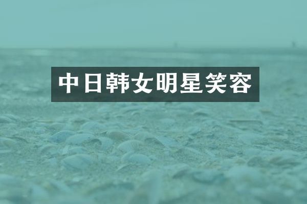 中日韩女明星笑容