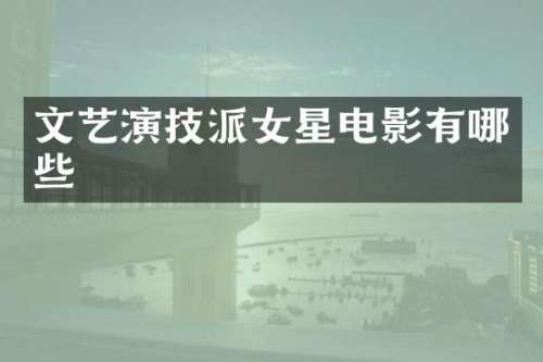 文艺演技派女星电影有哪些