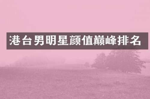 港台男明星颜值巅峰排名