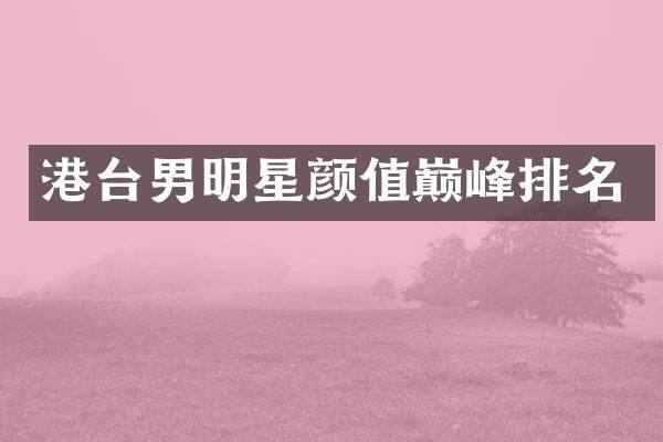 港台男明星颜值巅峰排名