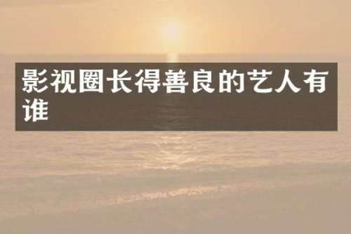 影视圈长得善良的艺人有谁