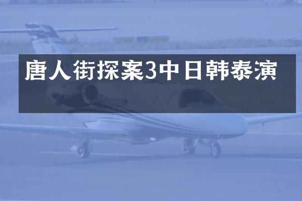 唐人街探案3中日韩泰演员