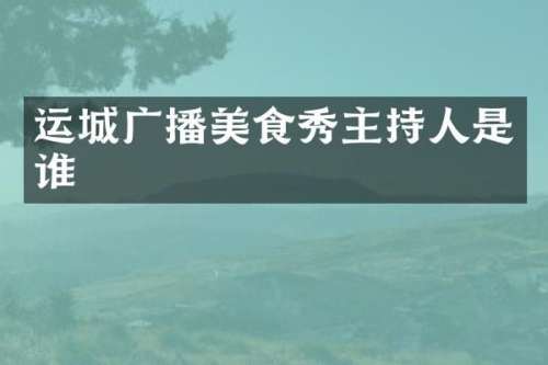 运城广播美食秀主持人是谁