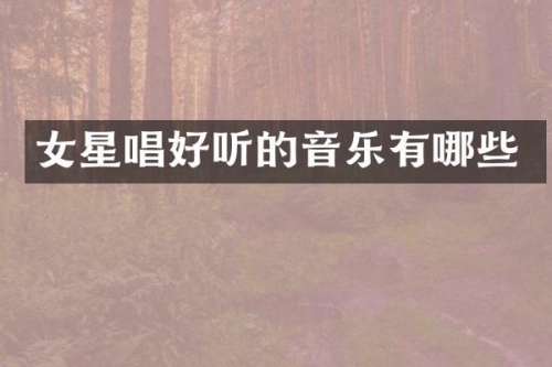女星唱好听的音乐有哪些