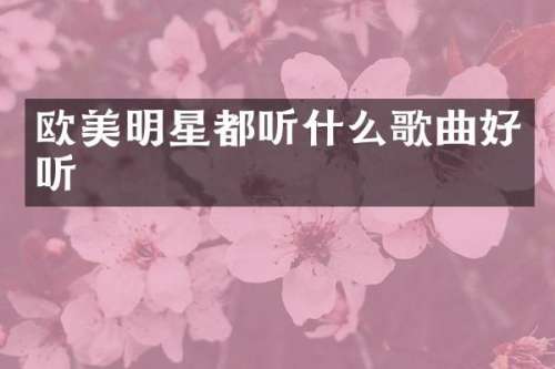 欧美明星都听什么歌曲好听