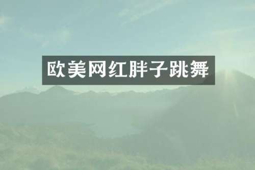 欧美网红胖子跳舞