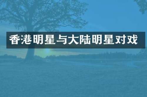 香港明星与大陆明星对戏