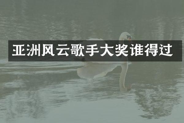 亚洲风云歌手大奖谁得过