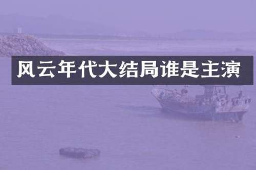 风云年代大结局谁是主演